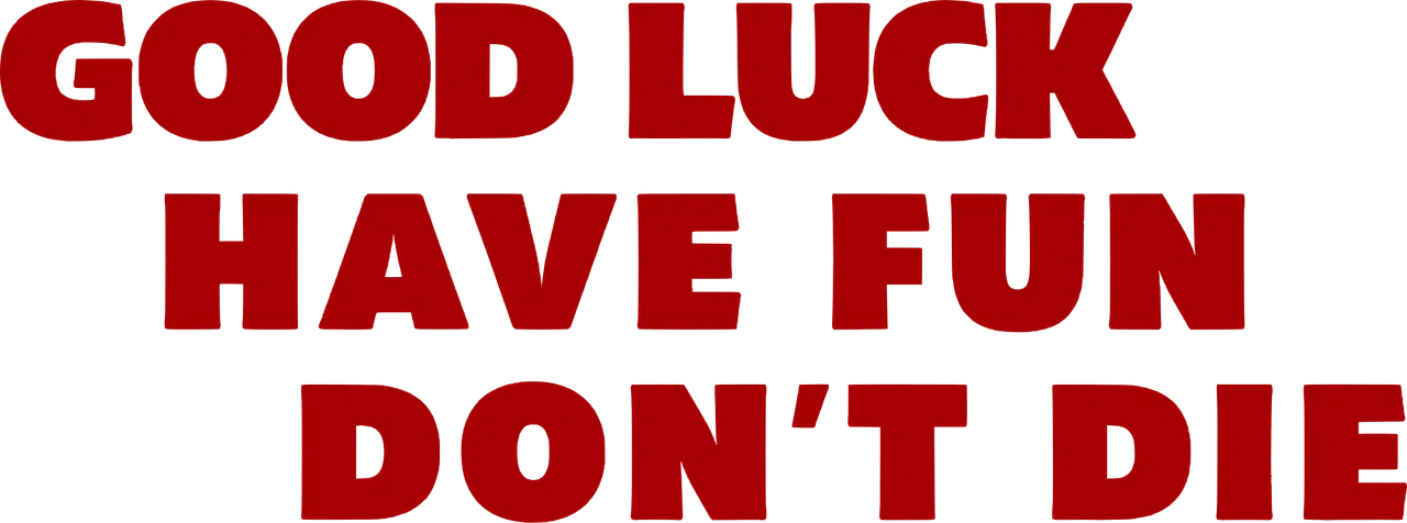 Good Luck, Have Fun, Don't Die!